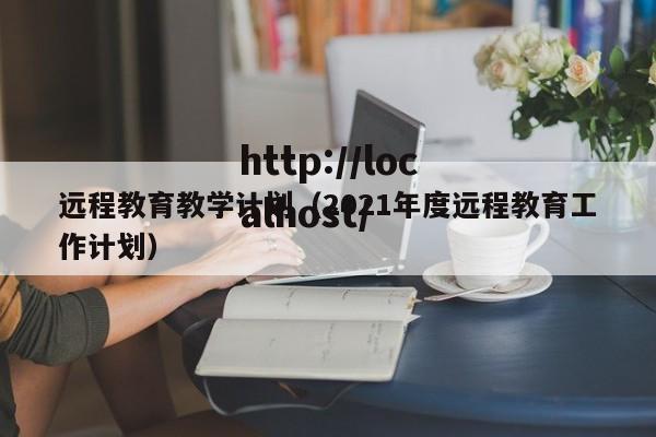 远程教育教学计划（2021年度远程教育工作计划）