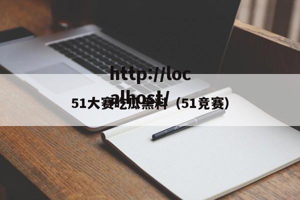 51大赛吃瓜黑料（51竞赛）