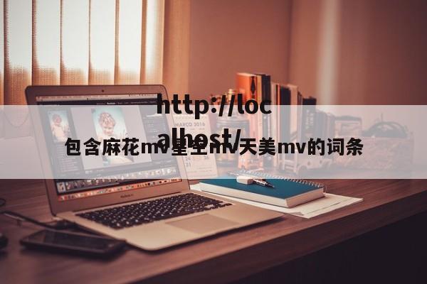 包含麻花mv星空mv天美mv的词条