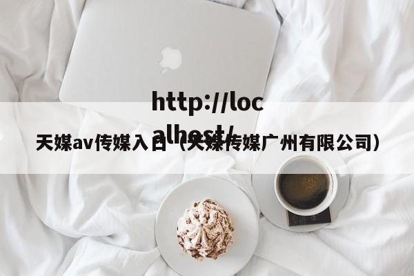 天媒av传媒入口（天媒传媒广州有限公司）