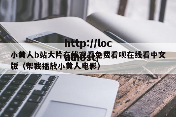 小黄人b站大片在线观看免费看呗在线看中文版（帮我播放小黄人电影）