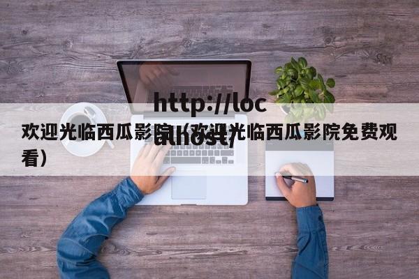 欢迎光临西瓜影院（欢迎光临西瓜影院免费观看）