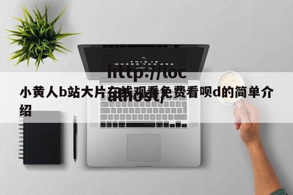 小黄人b站大片在线观看免费看呗d的简单介绍