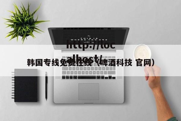 韩国专线免费在线（啤酒科技 官网）